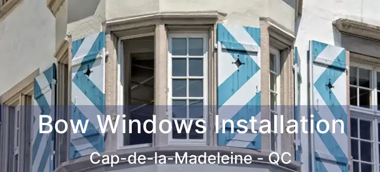  Bow Windows Installation Cap-de-la-Madeleine - QC