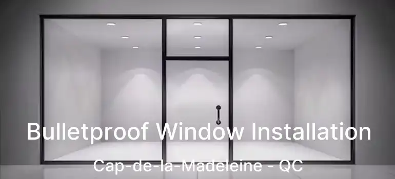  Bulletproof Window Installation Cap-de-la-Madeleine - QC