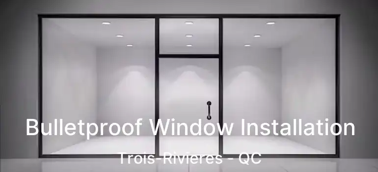  Bulletproof Window Installation Trois-Rivieres - QC
