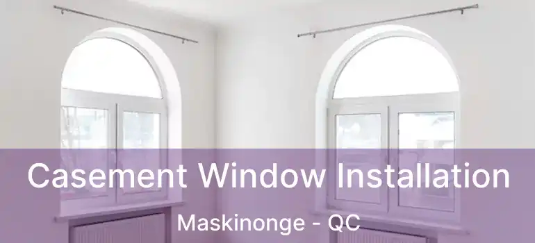  Casement Window Installation Maskinonge - QC