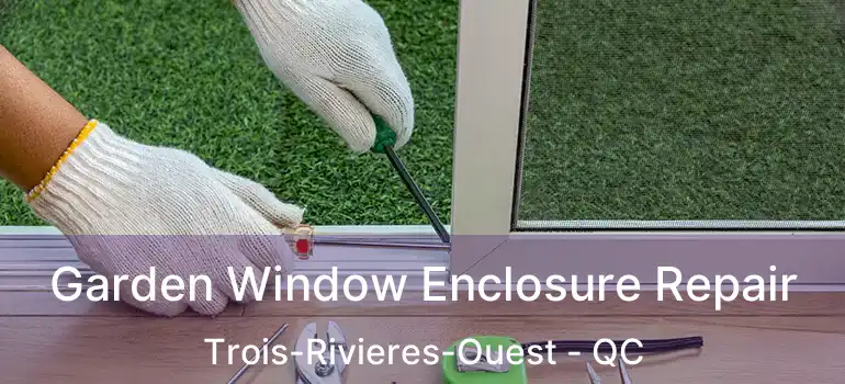  Garden Window Enclosure Repair Trois-Rivieres-Ouest - QC
