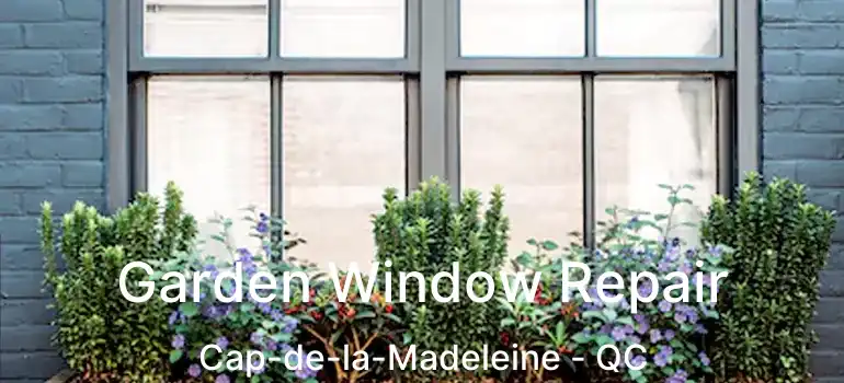  Garden Window Repair Cap-de-la-Madeleine - QC