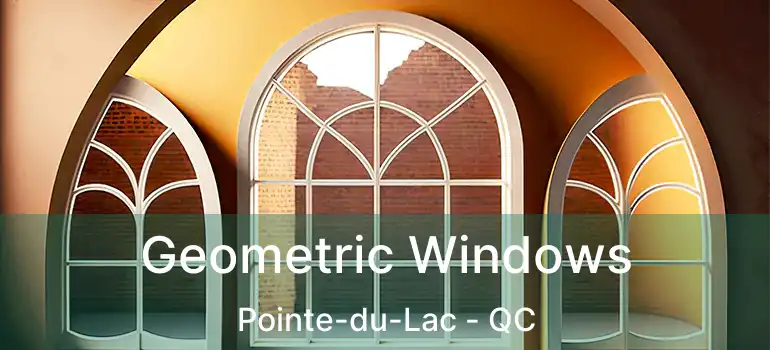  Geometric Windows Pointe-du-Lac - QC