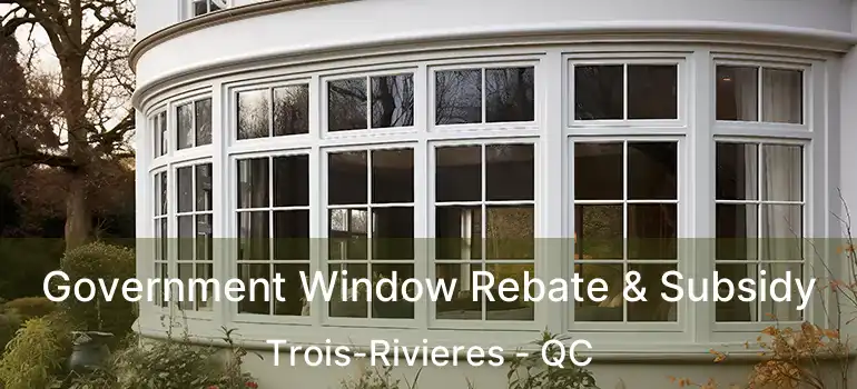  Government Window Rebate & Subsidy Trois-Rivieres - QC