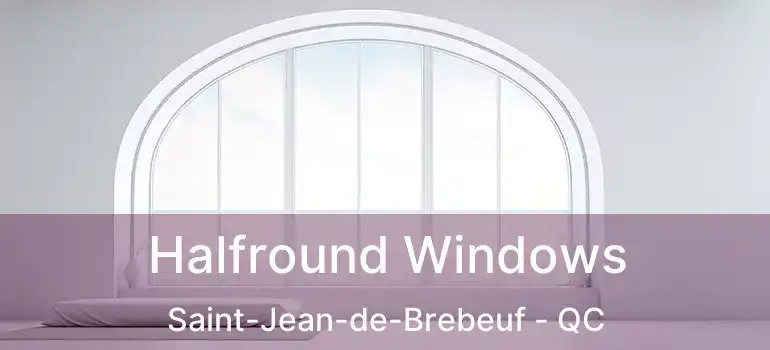  Halfround Windows Saint-Jean-de-Brebeuf - QC