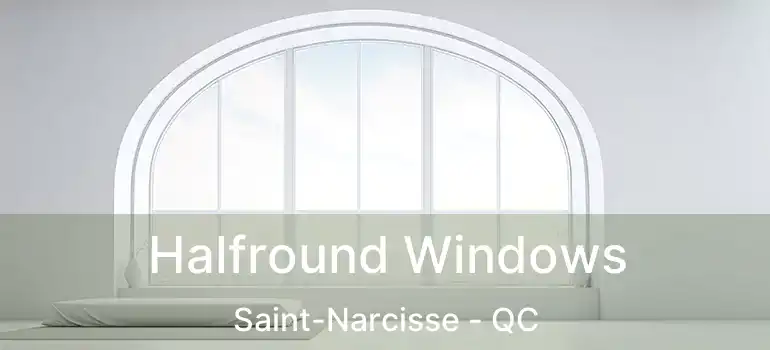  Halfround Windows Saint-Narcisse - QC