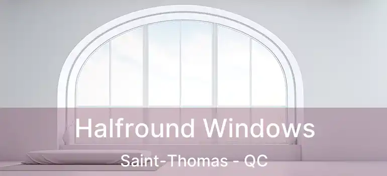  Halfround Windows Saint-Thomas - QC