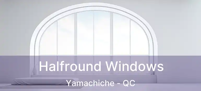  Halfround Windows Yamachiche - QC