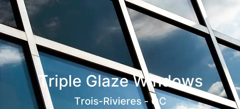  Triple Glaze Windows Trois-Rivieres - QC